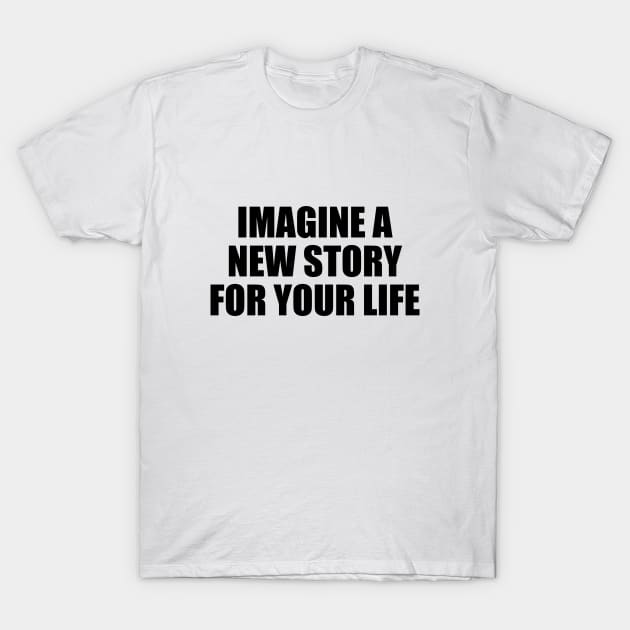 Imagine a new story for your life T-Shirt by BL4CK&WH1TE 